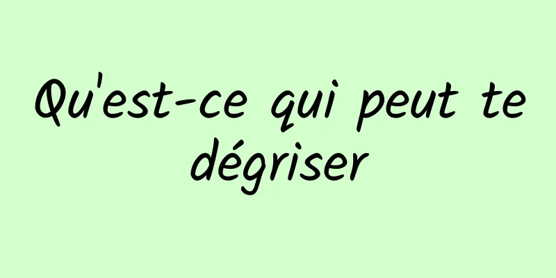 Qu'est-ce qui peut te dégriser 