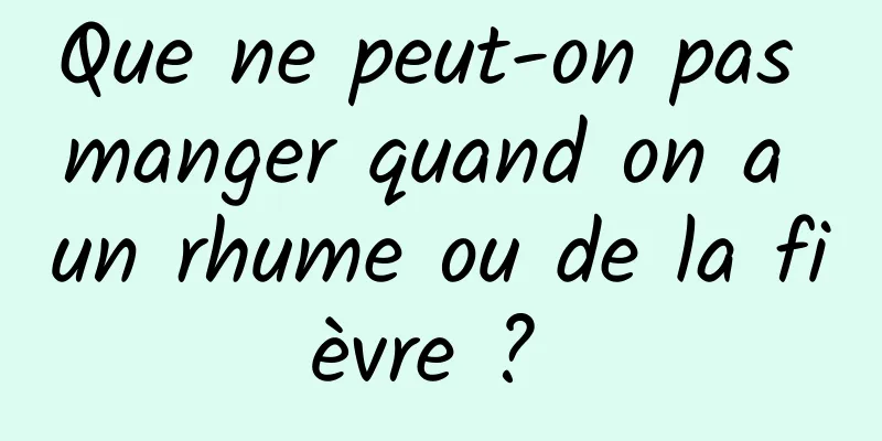 Que ne peut-on pas manger quand on a un rhume ou de la fièvre ? 