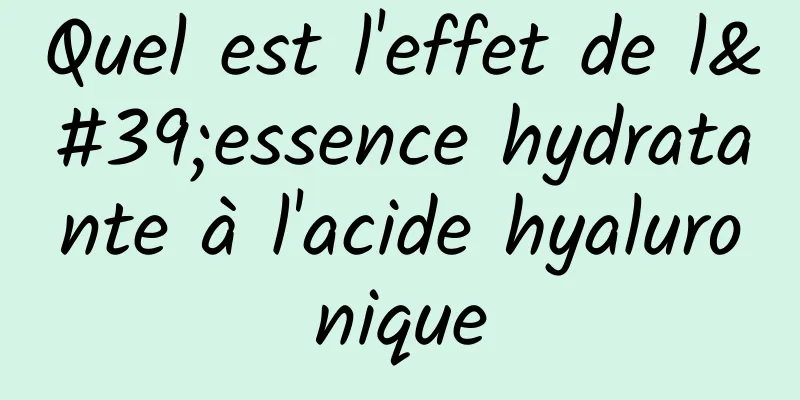 Quel est l'effet de l'essence hydratante à l'acide hyaluronique