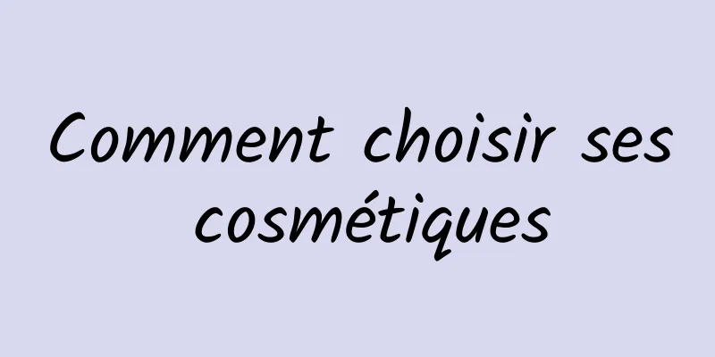 Comment choisir ses cosmétiques