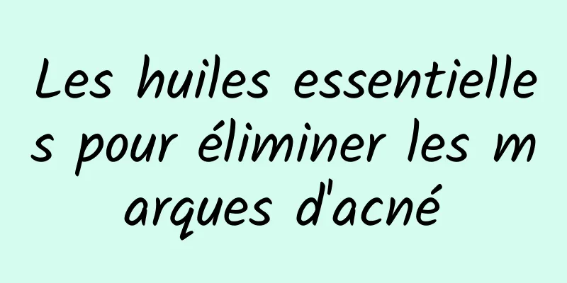 Les huiles essentielles pour éliminer les marques d'acné