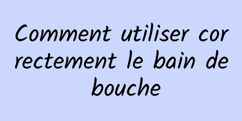 Comment utiliser correctement le bain de bouche