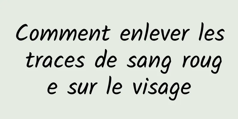 Comment enlever les traces de sang rouge sur le visage