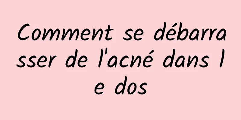 Comment se débarrasser de l'acné dans le dos