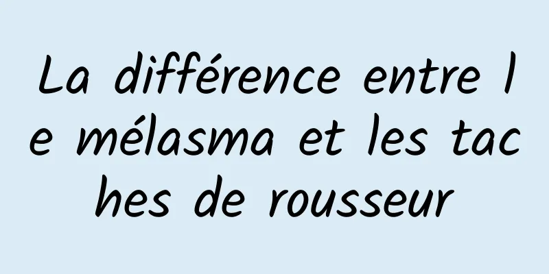 La différence entre le mélasma et les taches de rousseur