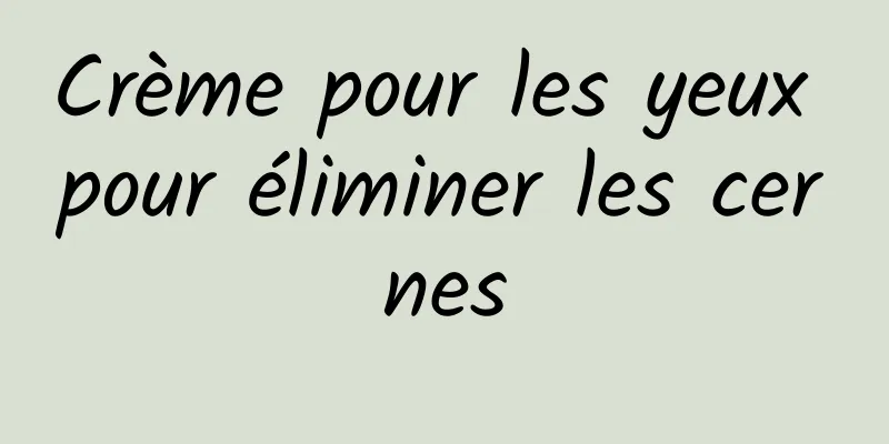 Crème pour les yeux pour éliminer les cernes