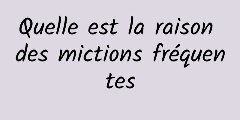 Quelle est la raison des mictions fréquentes