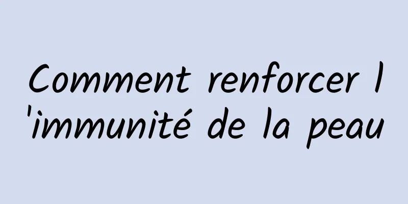 Comment renforcer l'immunité de la peau