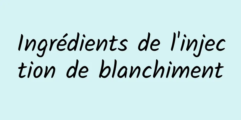 Ingrédients de l'injection de blanchiment