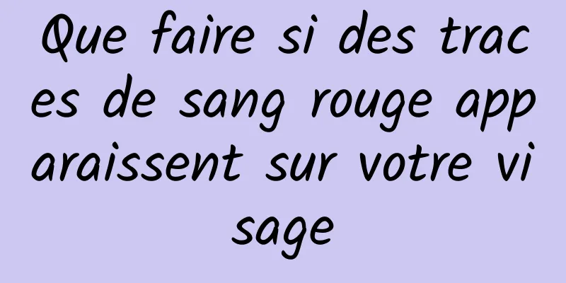 Que faire si des traces de sang rouge apparaissent sur votre visage