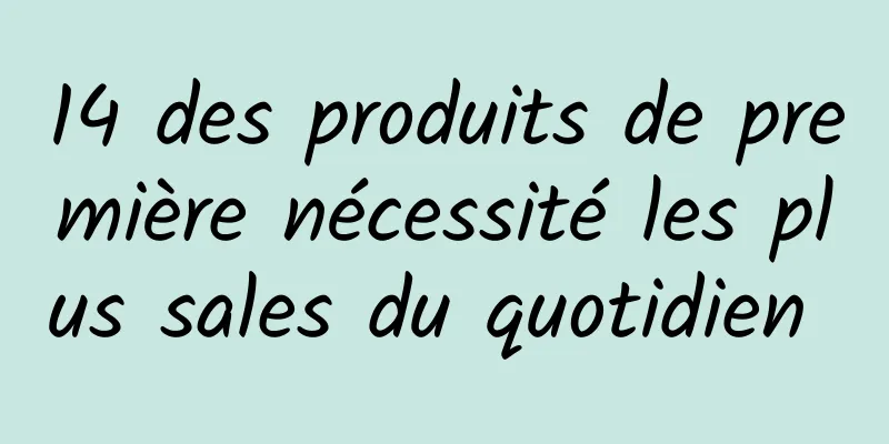 14 des produits de première nécessité les plus sales du quotidien 