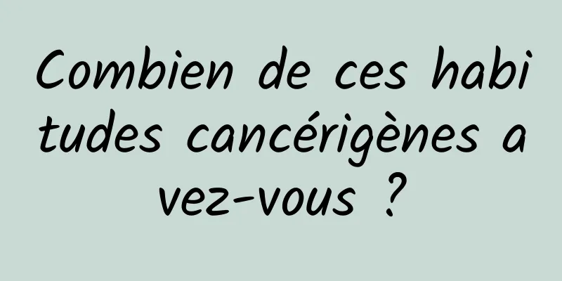 Combien de ces habitudes cancérigènes avez-vous ?