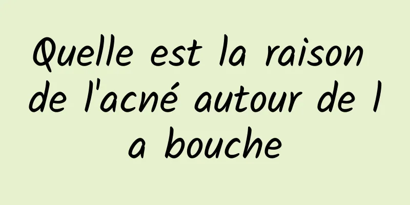 Quelle est la raison de l'acné autour de la bouche