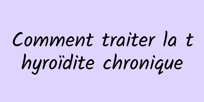 Comment traiter la thyroïdite chronique