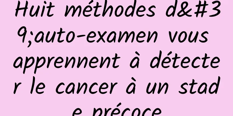 Huit méthodes d'auto-examen vous apprennent à détecter le cancer à un stade précoce