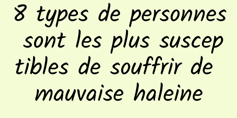 8 types de personnes sont les plus susceptibles de souffrir de mauvaise haleine