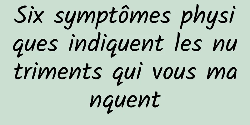 Six symptômes physiques indiquent les nutriments qui vous manquent