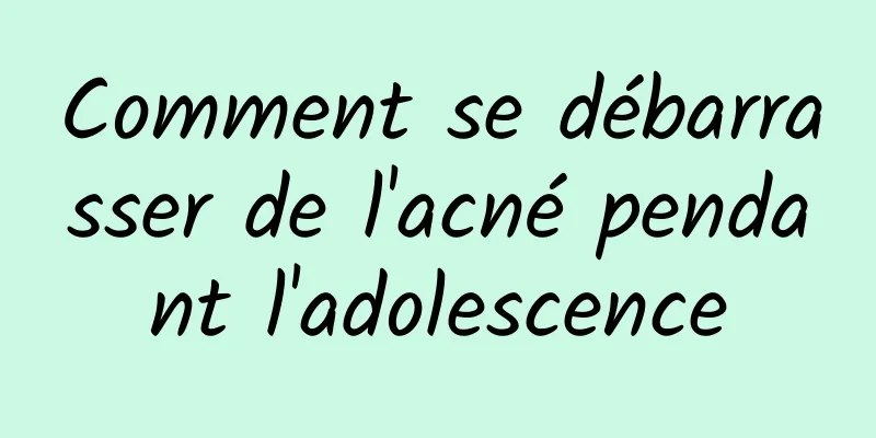 Comment se débarrasser de l'acné pendant l'adolescence