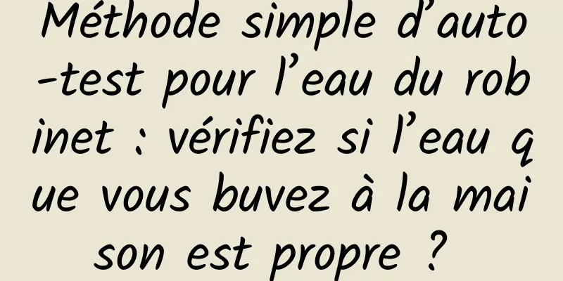 Méthode simple d’auto-test pour l’eau du robinet : vérifiez si l’eau que vous buvez à la maison est propre ? 