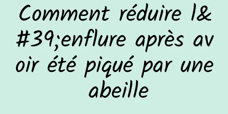 Comment réduire l'enflure après avoir été piqué par une abeille