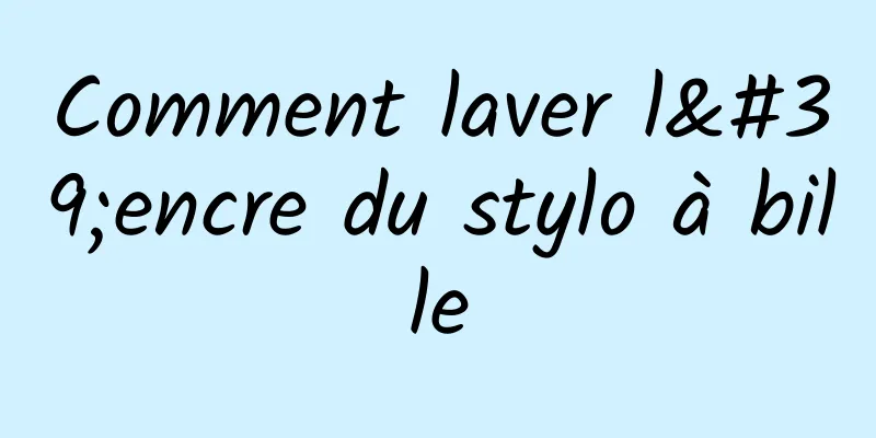 Comment laver l'encre du stylo à bille