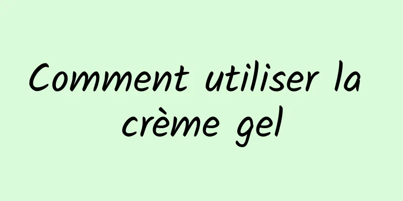 Comment utiliser la crème gel