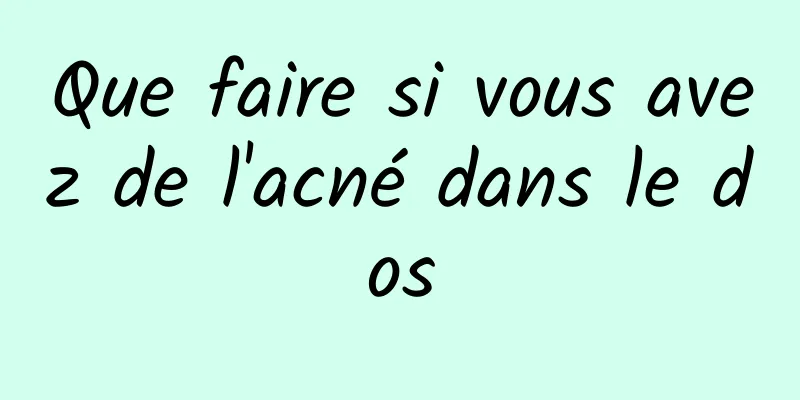 Que faire si vous avez de l'acné dans le dos