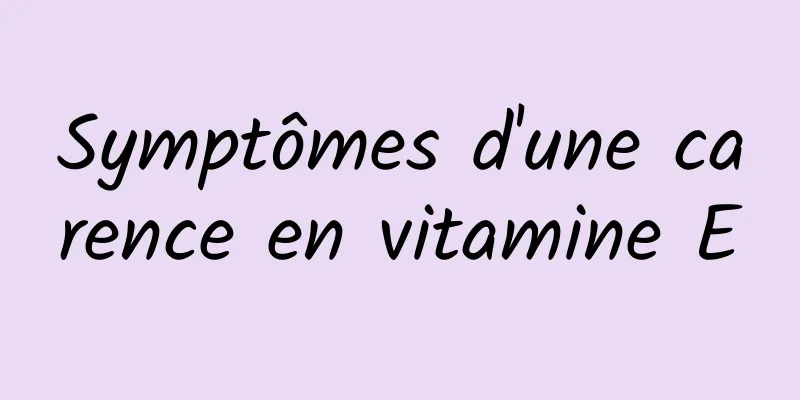 Symptômes d'une carence en vitamine E