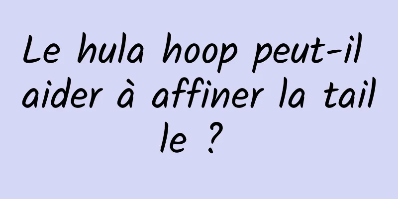 Le hula hoop peut-il aider à affiner la taille ? 