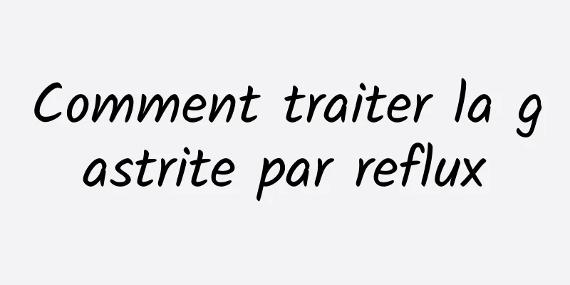 Comment traiter la gastrite par reflux