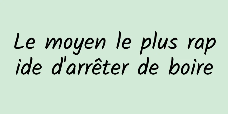 Le moyen le plus rapide d'arrêter de boire