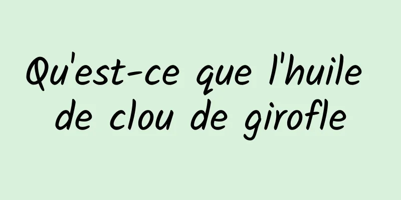 Qu'est-ce que l'huile de clou de girofle