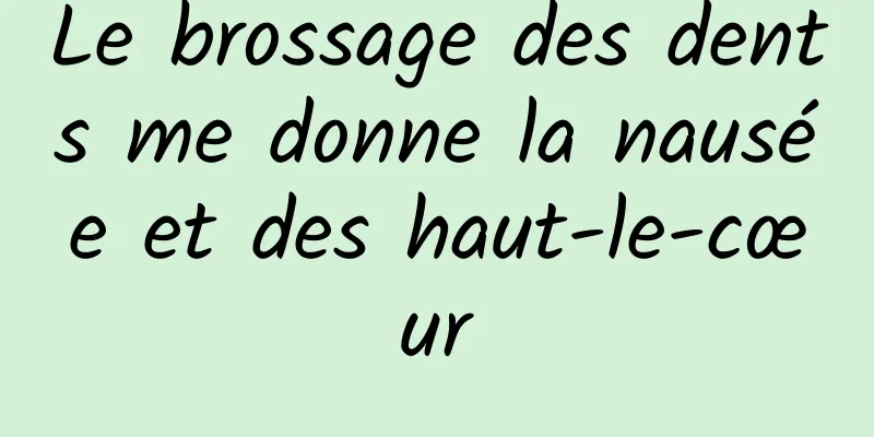 Le brossage des dents me donne la nausée et des haut-le-cœur