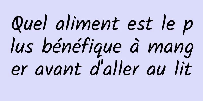 Quel aliment est le plus bénéfique à manger avant d'aller au lit