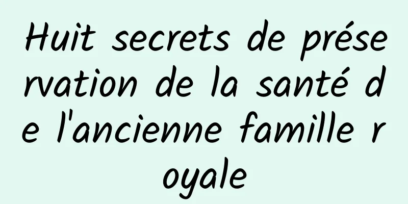 Huit secrets de préservation de la santé de l'ancienne famille royale