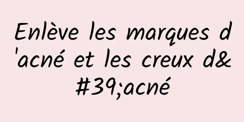 Enlève les marques d'acné et les creux d'acné