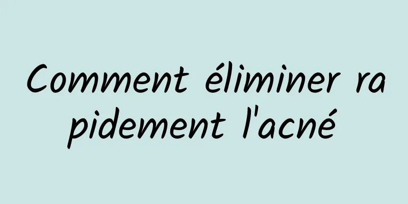 Comment éliminer rapidement l'acné