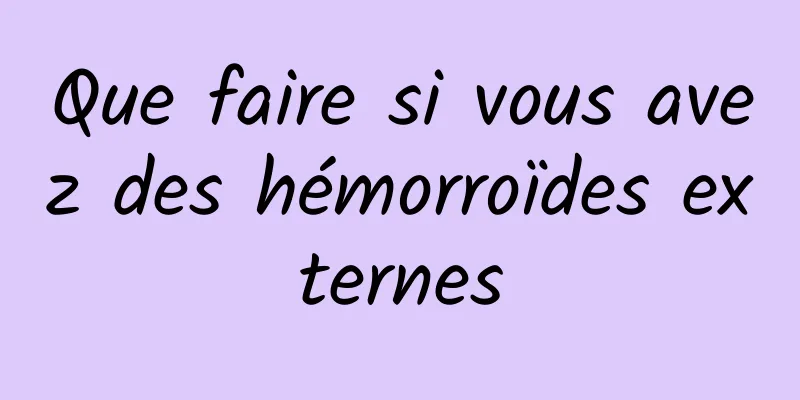 Que faire si vous avez des hémorroïdes externes