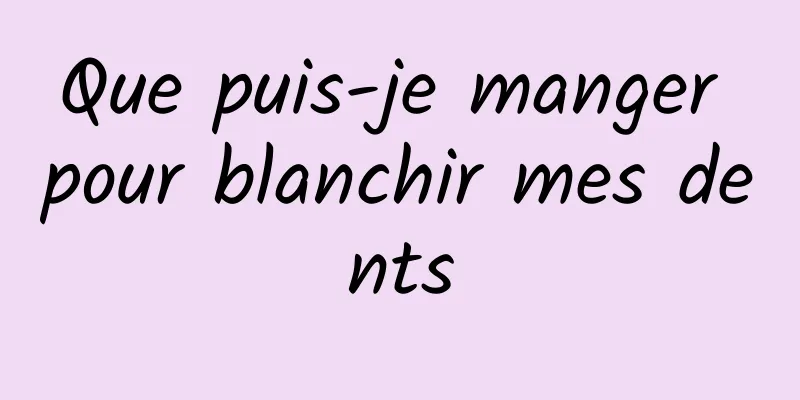 Que puis-je manger pour blanchir mes dents