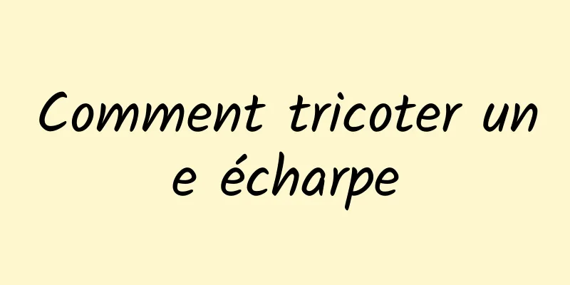 Comment tricoter une écharpe