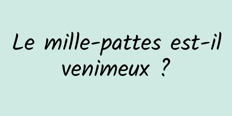 Le mille-pattes est-il venimeux ? 