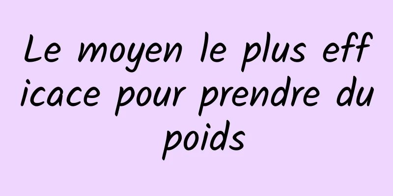 Le moyen le plus efficace pour prendre du poids