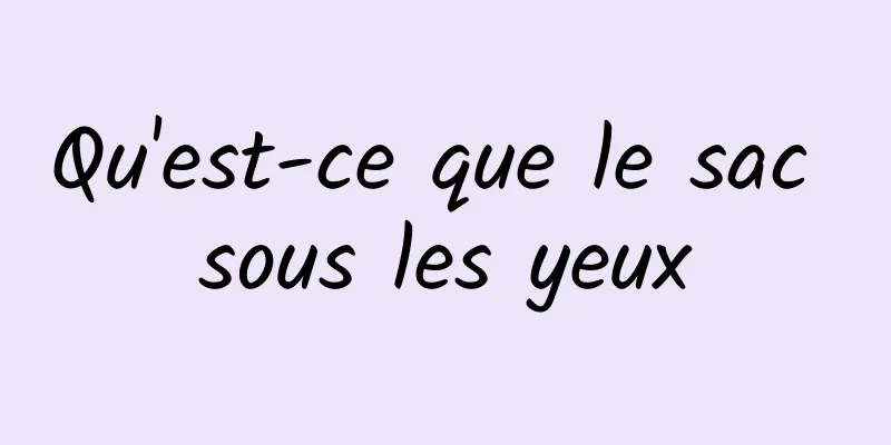 Qu'est-ce que le sac sous les yeux