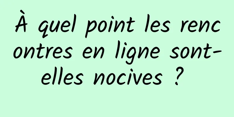 À quel point les rencontres en ligne sont-elles nocives ? 