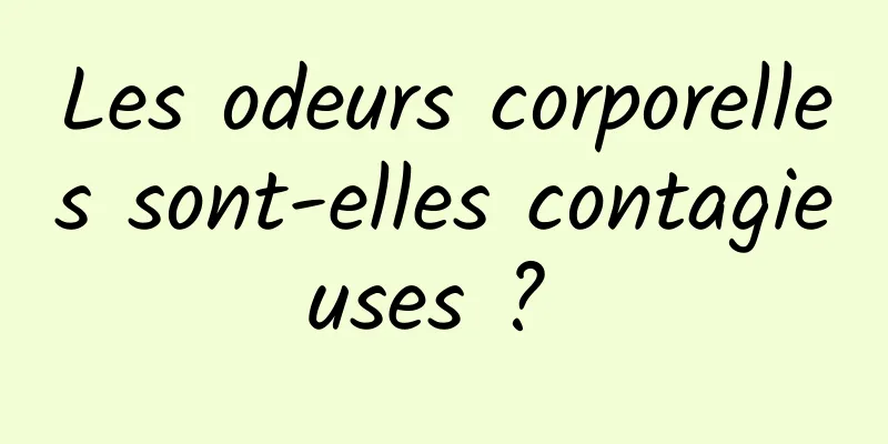 Les odeurs corporelles sont-elles contagieuses ? 