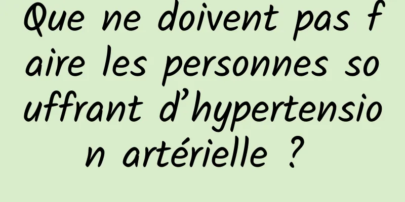 Que ne doivent pas faire les personnes souffrant d’hypertension artérielle ? 