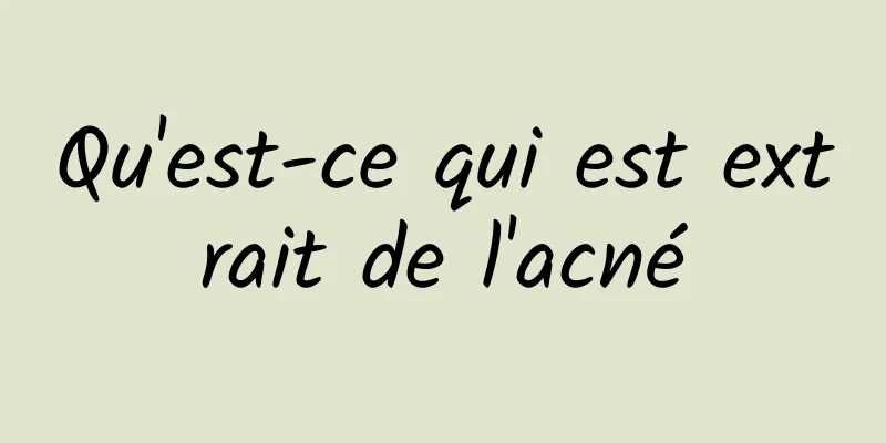 Qu'est-ce qui est extrait de l'acné