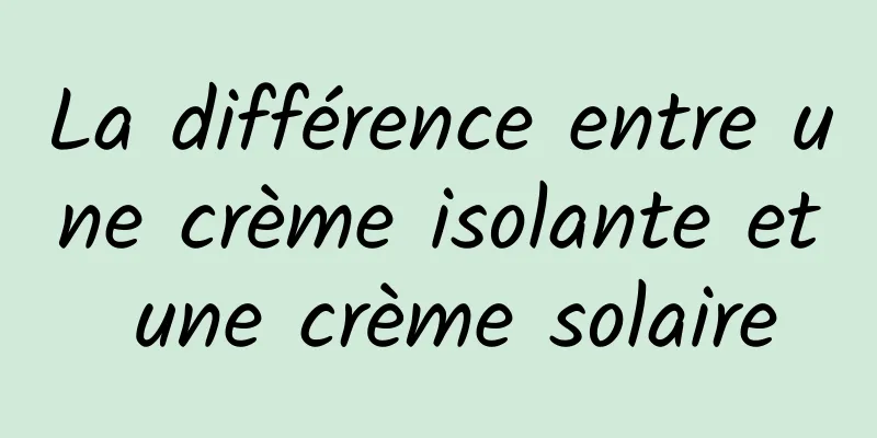 La différence entre une crème isolante et une crème solaire