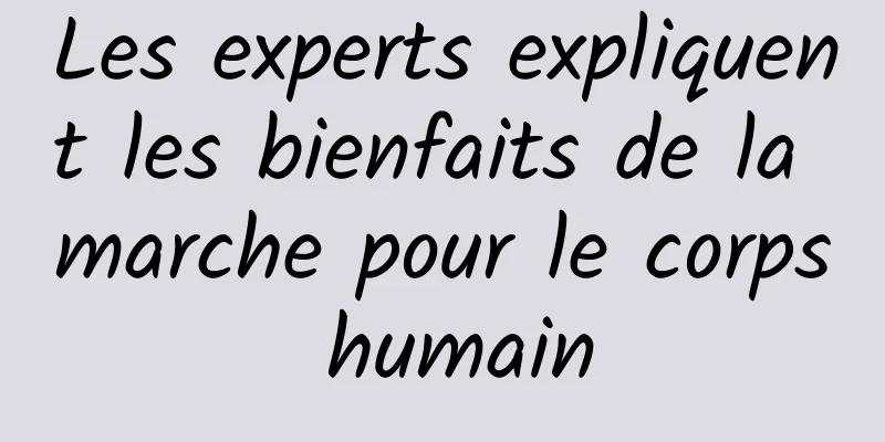 Les experts expliquent les bienfaits de la marche pour le corps humain