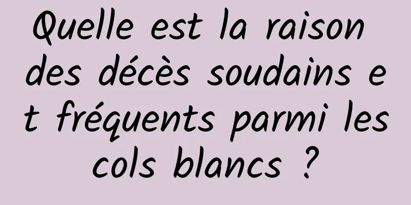 Quelle est la raison des décès soudains et fréquents parmi les cols blancs ? 